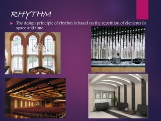 RHYTHM
 The design principle of rhythm is based on the repetition of elements in
space and time.
 
