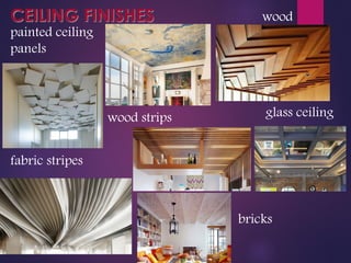 CEILING FINISHES
painted ceiling
panels
wood strips
wood
glass ceiling
fabric stripes
bricks
 