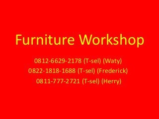 Furniture Workshop
0812-6629-2178 (T-sel) (Waty)
0822-1818-1688 (T-sel) (Frederick)
0811-777-2721 (T-sel) (Herry)
 