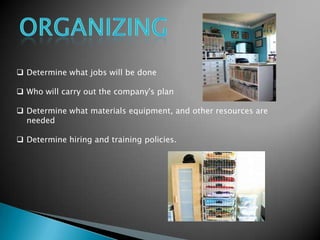  Determine what jobs will be done
 Who will carry out the company's plan
 Determine what materials equipment, and other resources are
needed
 Determine hiring and training policies.

 