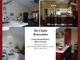 Before After Ski Chalet Renovation Living Room/Kitchen Open Concept Flooring/Trim/Paint Utilize existing kitchen cabinets & counters Reface counter front 