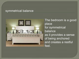 The bedroom is a good
place
for symmetrical
balance
as it provides a sense
of being anchored
and creates a restful
feel.
symmetrical balance
 