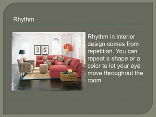 Rhythm in interior
design comes from
repetition. You can
repeat a shape or a
color to let your eye
move throughout the
room
Rhythm
 
