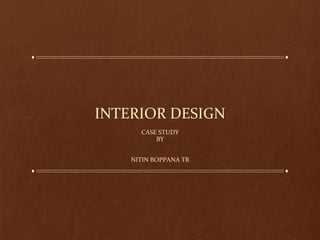 INTERIOR DESIGN
CASE STUDY
BY
NITIN BOPPANA TR
 