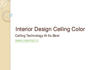 Interior Design Ceiling Color
Ceiling Technology At Its Best
www.newmat.in
 