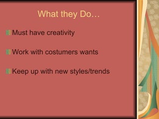 What they Do… Must have creativity Work with costumers wants Keep up with new styles/trends