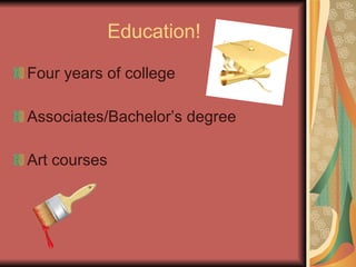 Education! Four years of college Associates/Bachelor’s degree Art courses