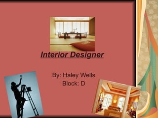 Interior Designer By: Haley Wells Block: D 