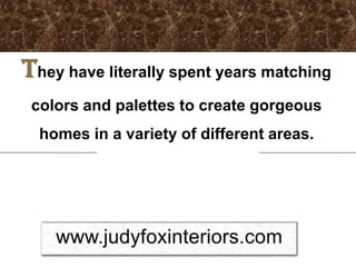 They have literally spent years matching
 colors and palettes to create gorgeous
  homes in a variety of different areas.
 