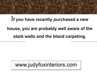 If you have recently purchased a new
house, you are probably well aware of the
  stark walls and the bland carpeting.
 