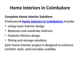 Home Interiors in Coimbatore
Complete Home Interior Solutions
Professional home interiors in Coimbatore include:
• Living room interior design
• Bedroom and wardrobe interiors
• Modular kitchen design
• Dining and storage solutions
Each home interior project is designed to enhance
comfort, style, and everyday usability.
 