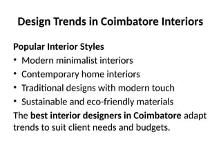 Design Trends in Coimbatore Interiors
Popular Interior Styles
• Modern minimalist interiors
• Contemporary home interiors
• Traditional designs with modern touch
• Sustainable and eco-friendly materials
The best interior designers in Coimbatore adapt
trends to suit client needs and budgets.
 