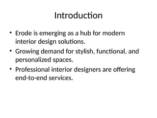 Introduction
• Erode is emerging as a hub for modern
interior design solutions.
• Growing demand for stylish, functional, and
personalized spaces.
• Professional interior designers are offering
end-to-end services.
 