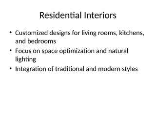 Residential Interiors
• Customized designs for living rooms, kitchens,
and bedrooms
• Focus on space optimization and natural
lighting
• Integration of traditional and modern styles
 