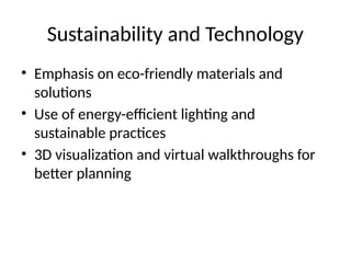 Sustainability and Technology
• Emphasis on eco-friendly materials and
solutions
• Use of energy-efficient lighting and
sustainable practices
• 3D visualization and virtual walkthroughs for
better planning
 