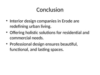 Conclusion
• Interior design companies in Erode are
redefining urban living.
• Offering holistic solutions for residential and
commercial needs.
• Professional design ensures beautiful,
functional, and lasting spaces.
 
