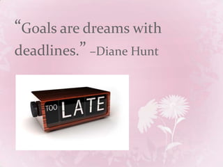 “Goals are dreams with deadlines.”–Diane Hunt