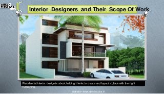 Interior Designers and Their Scope Of Work 
Residential interior design is about helping clients to create and layout a place with the right 
furnishing. 
Website – www.alliedstudios.in 
 