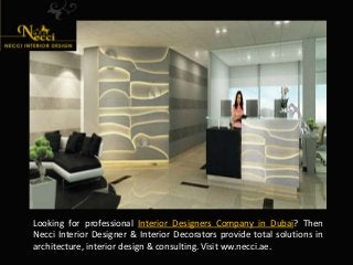 Looking for professional Interior Designers Company in Dubai? Then
Necci Interior Designer & Interior Decorators provide total solutions in
architecture, interior design & consulting. Visit ww.necci.ae.
 