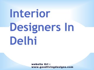 website Url :
www.goodlivingdesigns.com
Interior
Designers In
Delhi
 