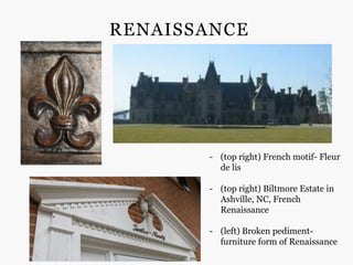 RENAISSANCE




       - (top right) French motif- Fleur
         de lis

       - (top right) Biltmore Estate in
         Ashville, NC, French
         Renaissance

       - (left) Broken pediment-
         furniture form of Renaissance
 