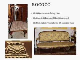 ROCOCO
- (left) Queen Anne dining chair

- (bottom left) Fan motif (English rococo)

- (bottom right) French Louis XV inspired chair
 