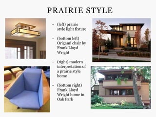 PRAIRIE STYLE
 - (left) prairie
   style light fixture

 - (bottom left)
   Origami chair by
   Frank Lloyd
   Wright

 - (right) modern
   interpretation of
   a prairie style
   home

 - (bottom right)
   Frank Lloyd
   Wright home in
   Oak Park
 