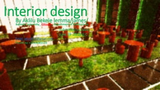 Interior designBy Aklilu Bekele lemma/james/
Email -akie2013@gmail.com
Phone no +2519085533
Submitted to David
June 29 .2018 G.C
Bahirdar university_ Ethiopia_ Department of Architecture
 