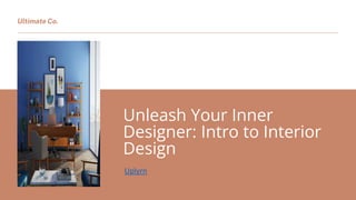Unleash Your Inner
Designer: Intro to Interior
Design
Uplyrn
Ultimate Co.
 