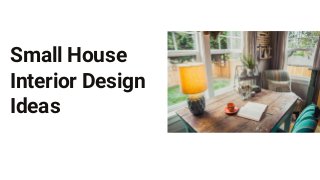 Small House
Interior Design
Ideas
 