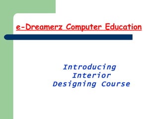 e-Dreamerz Computer Education




          Introducing
            Interior
        Designing Course
 