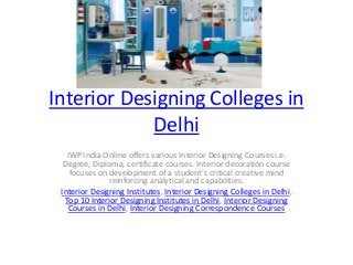 Interior Designing Colleges in
Delhi
IWP India Online offers various Interior Designing Courses i.e.
Degree, Diploma, certificate courses. Interior decoration course
focuses on development of a student’s critical creative mind
reinforcing analytical and capabilities.
Interior Designing Institutes, Interior Designing Colleges in Delhi,
Top 10 Interior Designing Institutes in Delhi, Interior Designing
Courses in Delhi, Interior Designing Correspondence Courses
 