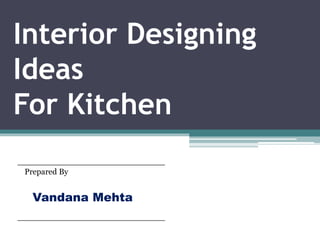 Interior Designing
Ideas
For Kitchen
Prepared By
Vandana Mehta
 
