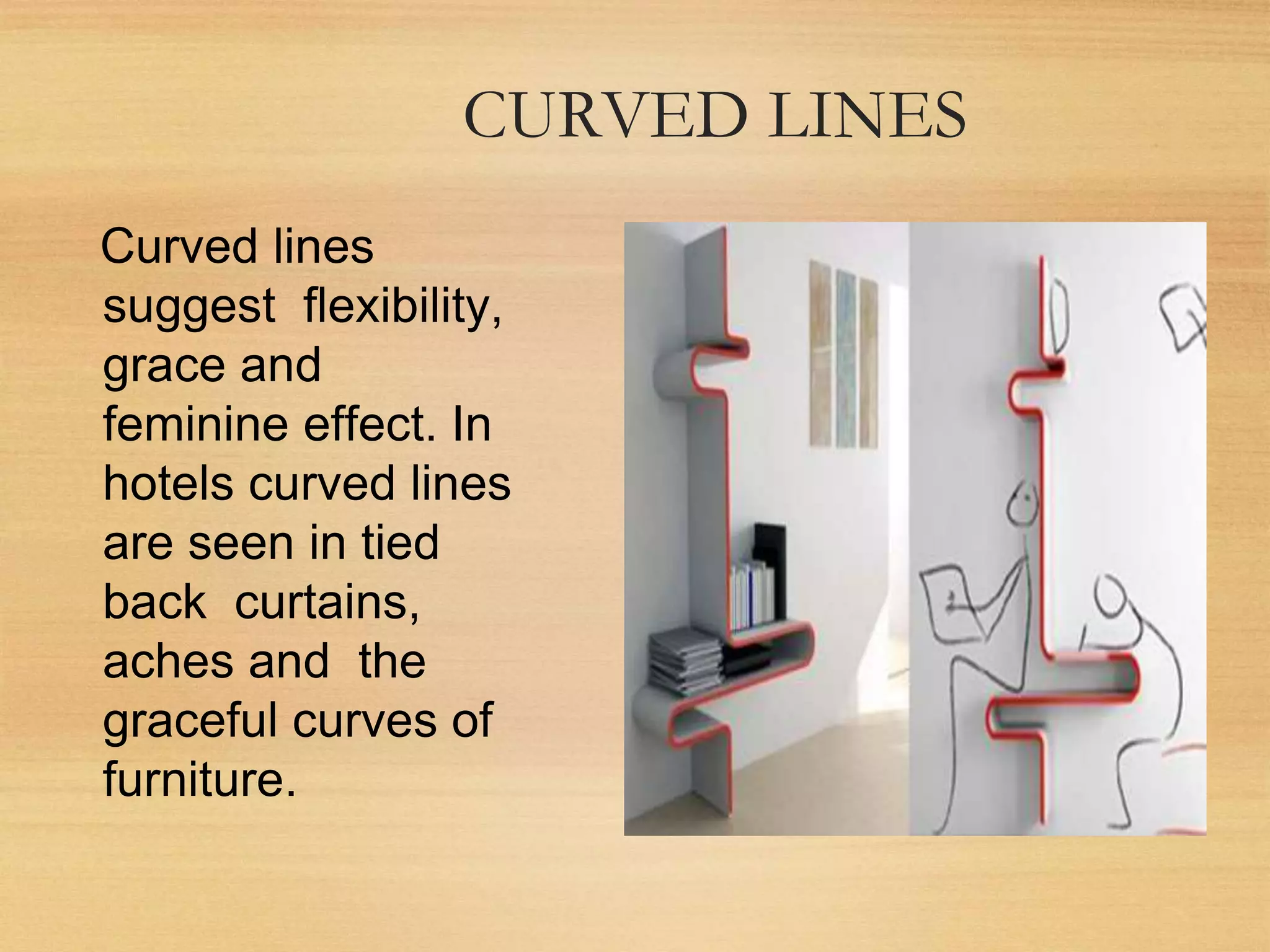 CURVED LINES
Curved lines
suggest flexibility,
grace and
feminine effect. In
hotels curved lines
are seen in tied
back curtains,
aches and the
graceful curves of
furniture.
 