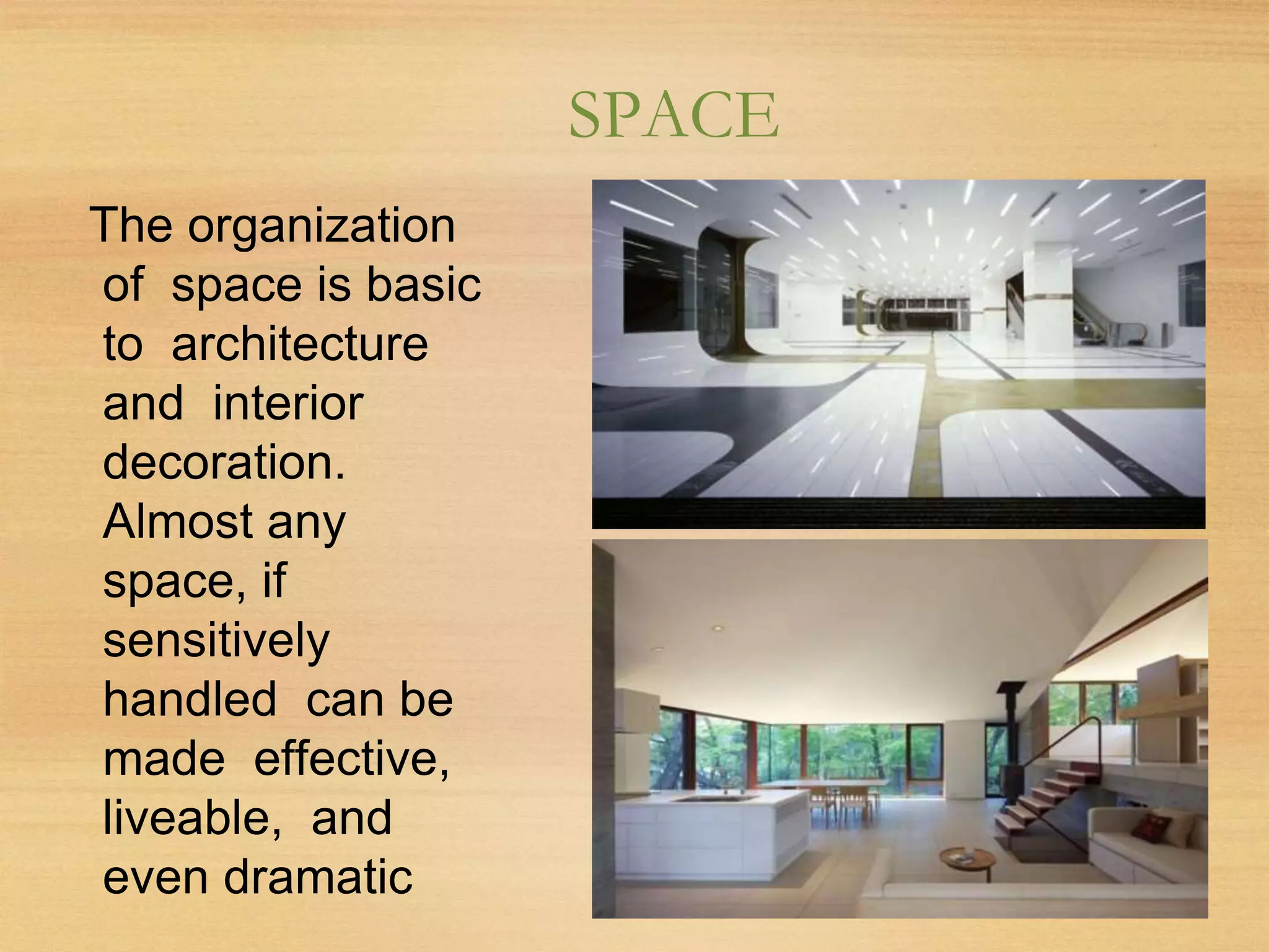 SPACE
The organization
of space is basic
to architecture
and interior
decoration.
Almost any
space, if
sensitively
handled can be
made effective,
liveable, and
even dramatic
 