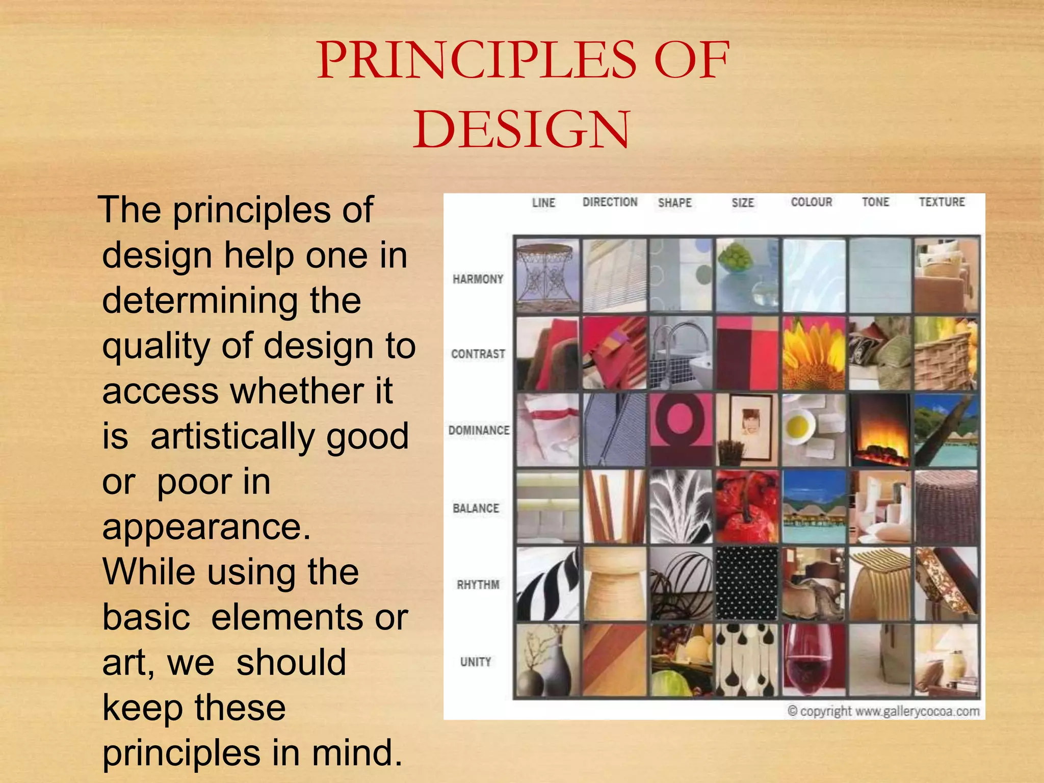 PRINCIPLES OF
DESIGN
The principles of
design help one in
determining the
quality of design to
access whether it
is artistically good
or poor in
appearance.
While using the
basic elements or
art, we should
keep these
principles in mind.
 