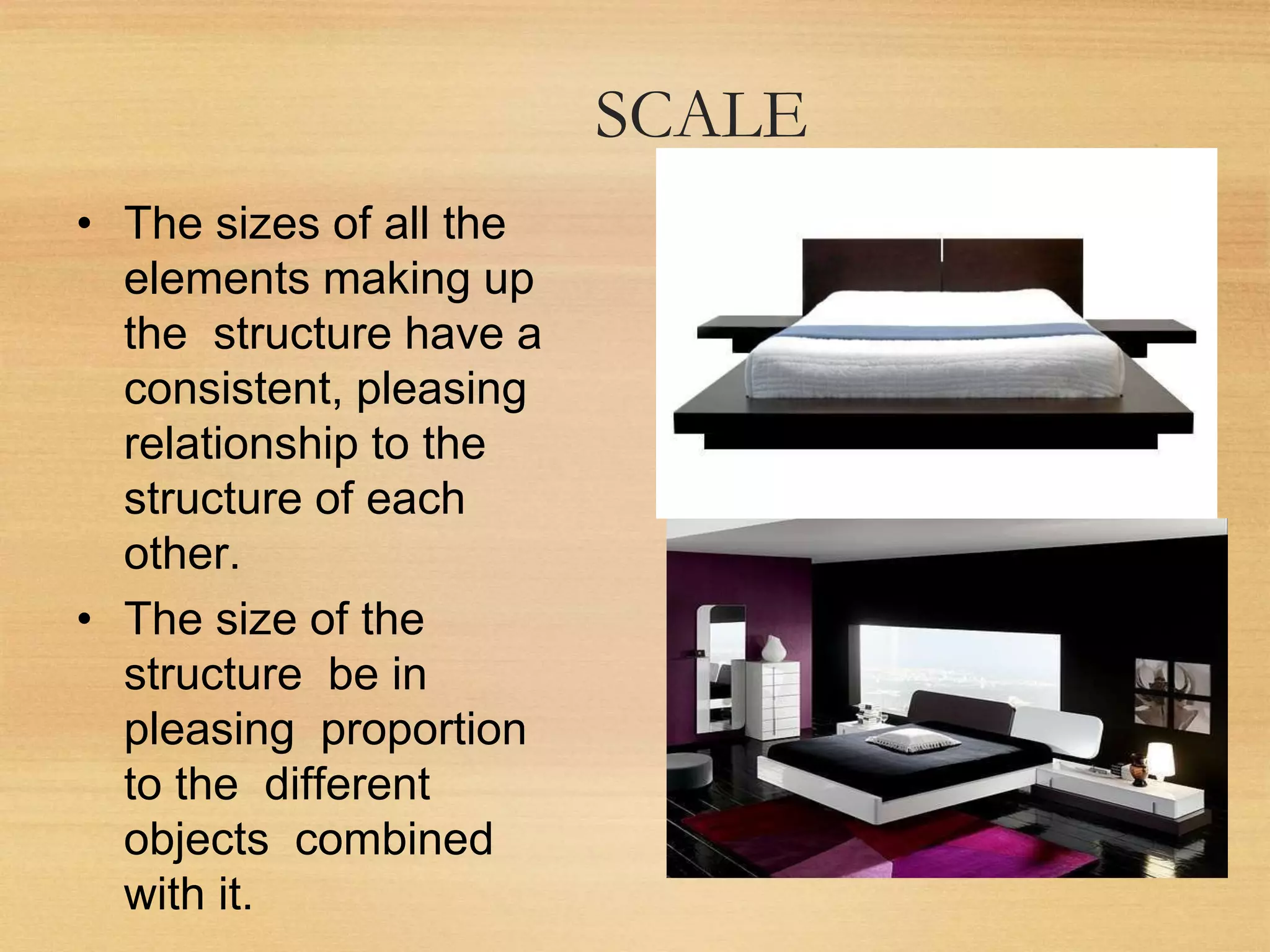 SCALE
• The sizes of all the
elements making up
the structure have a
consistent, pleasing
relationship to the
structure of each
other.
• The size of the
structure be in
pleasing proportion
to the different
objects combined
with it.
 