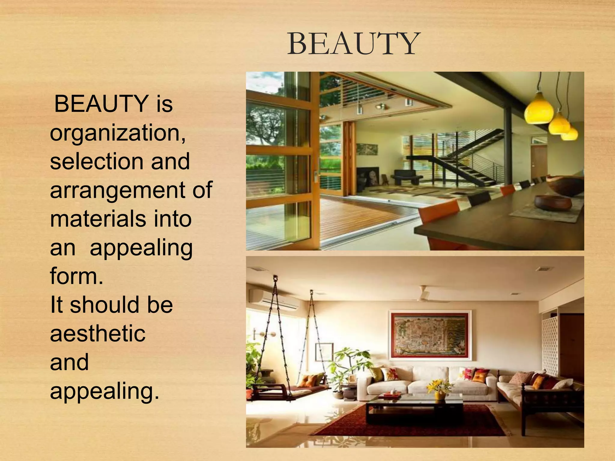 BEAUTY
BEAUTY is
organization,
selection and
arrangement of
materials into
an appealing
form.
It should be
aesthetic
and
appealing.
 