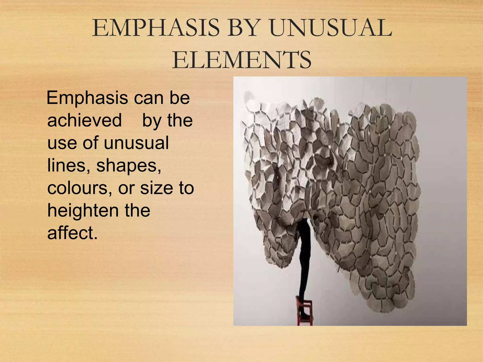 EMPHASIS BY UNUSUAL
ELEMENTS
Emphasis can be
achieved by the
use of unusual
lines, shapes,
colours, or size to
heighten the
affect.
 