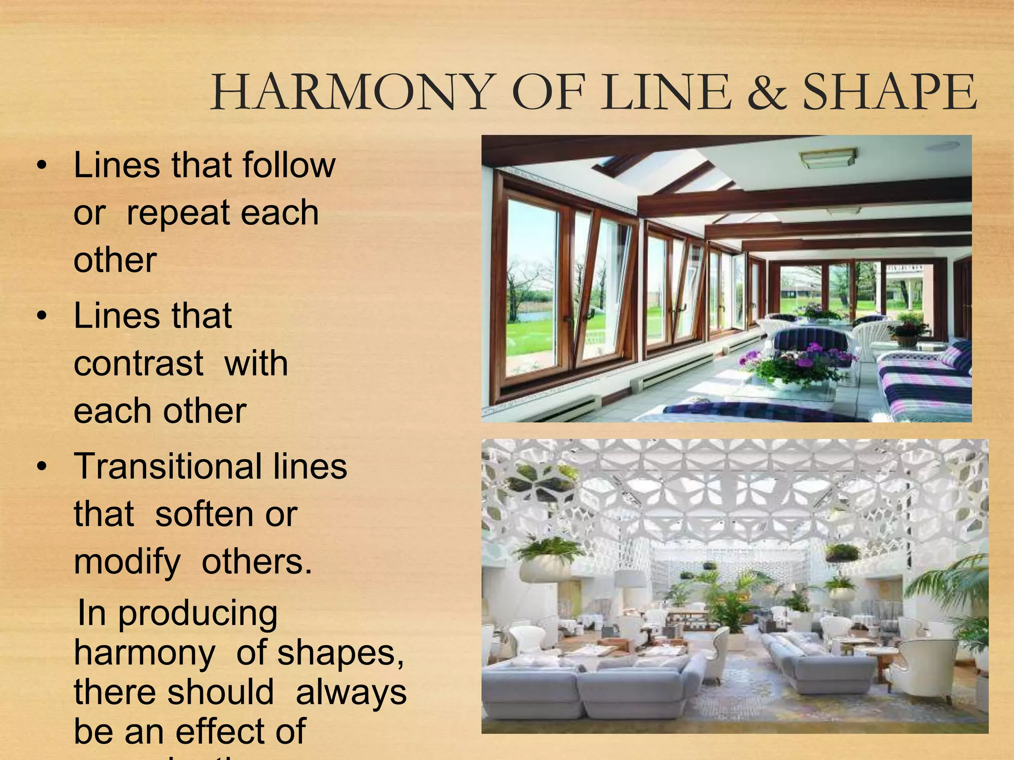 HARMONY OF LINE & SHAPE
• Lines that follow
or repeat each
other
• Lines that
contrast with
each other
• Transitional lines
that soften or
modify others.
In producing
harmony of shapes,
there should always
be an effect of
 