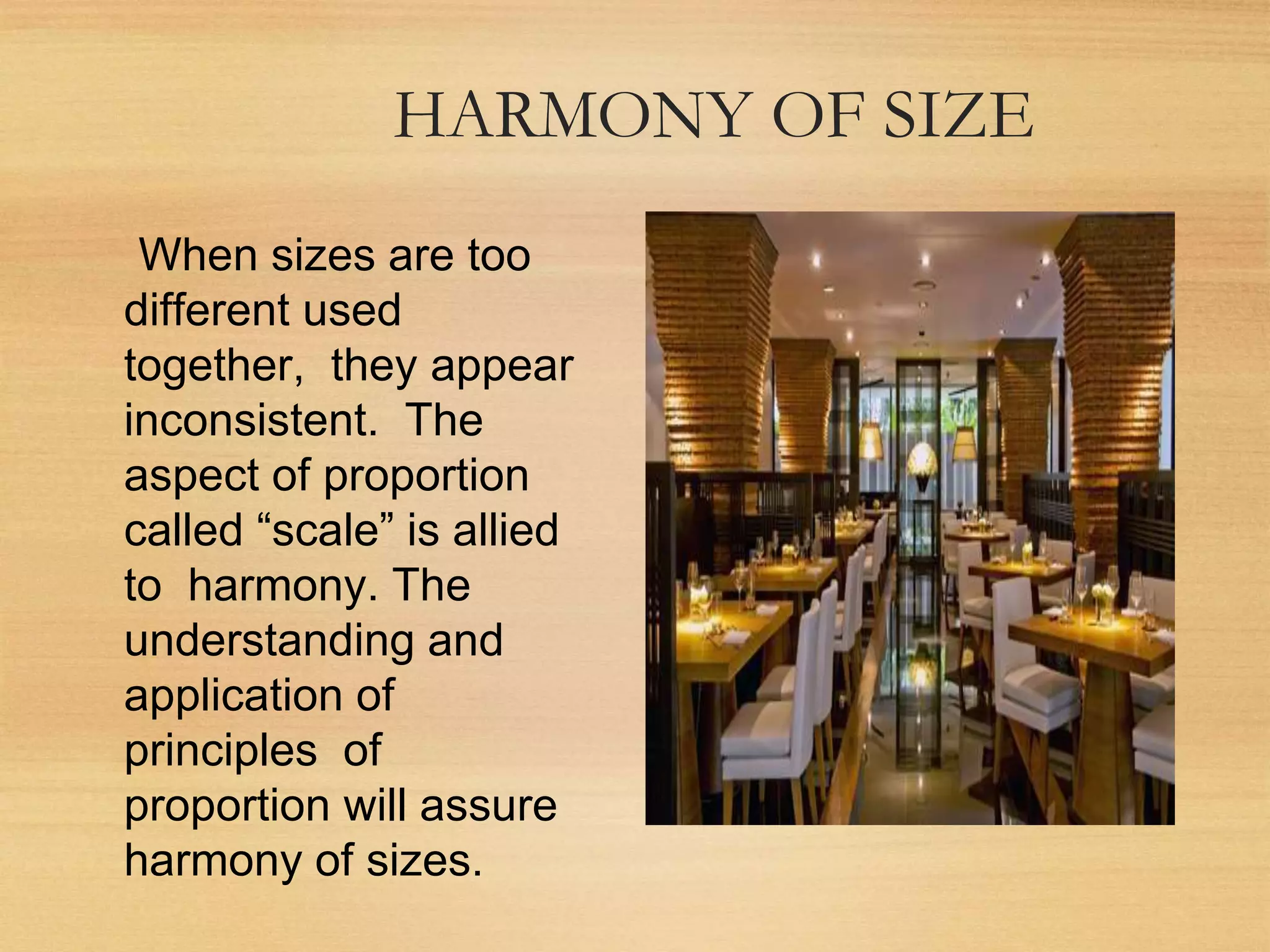 HARMONY OF SIZE
When sizes are too
different used
together, they appear
inconsistent. The
aspect of proportion
called “scale” is allied
to harmony. The
understanding and
application of
principles of
proportion will assure
harmony of sizes.
 