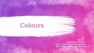 Colours
By,
Usha.G,
Assistant Professor,
B.Voc. Hospitality Management,
PSG College of Arts and Science
 