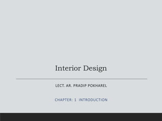 Interior Design
LECT. AR. PRADIP POKHAREL
CHAPTER: 1 INTRODUCTION
 