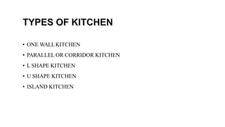 • ONE WALLKITCHEN
• PARALLEL OR CORRIDOR KITCHEN
• L SHAPE KITCHEN
• U SHAPE KITCHEN
• ISLAND KITCHEN
 