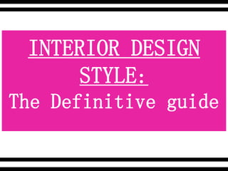 INTERIOR DESIGN
STYLE:
The Definitive guide
 