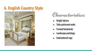 6. English Country Style
Characteristics:
● Bright fabrics
● Toile patterned walls
● Framed botanicals
● Landscape paintings
● Embroidered rugs
 