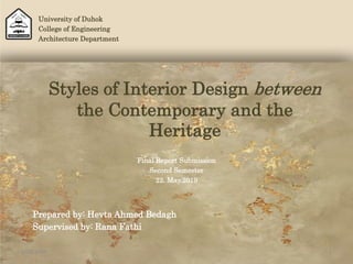 Styles of Interior Design between
the Contemporary and the
Heritage
Prepared by: Hevta Ahmed Bedagh
Supervised by: Rana Fathi
University of Duhok
College of Engineering
Architecture Department
Final Report Submission
Second Semester
22. May.2019
5/29/2019 1
 