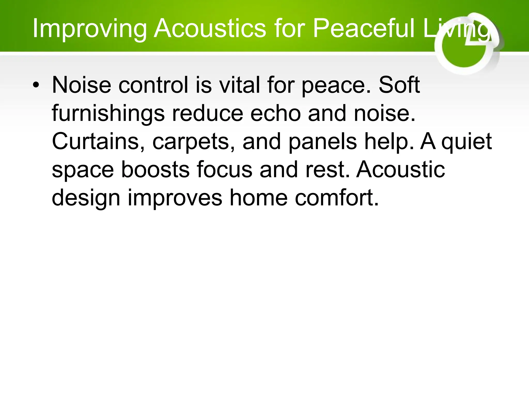 Improving Acoustics for Peaceful Living
• Noise control is vital for peace. Soft
furnishings reduce echo and noise.
Curtains, carpets, and panels help. A quiet
space boosts focus and rest. Acoustic
design improves home comfort.
 