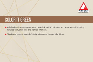 All shades of green colors are a close link to the outdoors and are a way of bringing
natures’ influence into the home’s interiors.
Shades of greens have definitely taken over the popular blues.
Color it Green
 