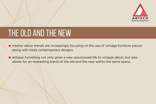 Interior décor trends are increasingly focusing on the use of vintage furniture pieces
along with more contemporary designs
antique furnishing not only gives a new repurposed life to vintage décor, but also
allows for an interesting blend of the old and the new within the same space.
TheOldandtheNew
 